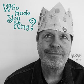 Shane Pacey Trio - Who Made You King?